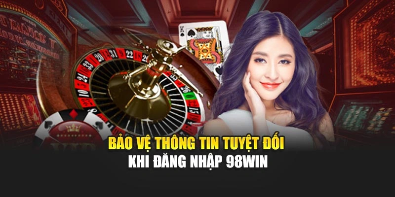 Bảo vệ thông tin tuyệt đối khi đăng nhập 98WIN