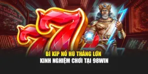 Bí Kíp Nổ Hũ Thắng Lớn - Kinh Nghiệm Chơi Tại 98WIN