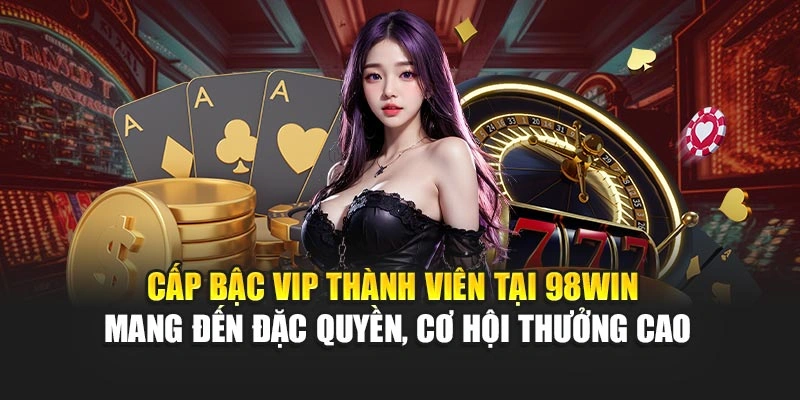 Cấp bậc VIP thành viên tại 98WIN mang đến đặc quyền, cơ hội thưởng cao