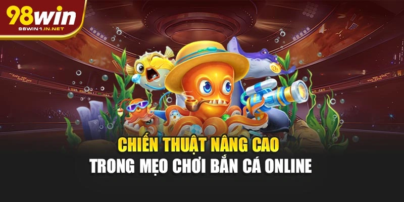 Chiến thuật nâng cao trong mẹo chơi bắn cá online tại 98WIN