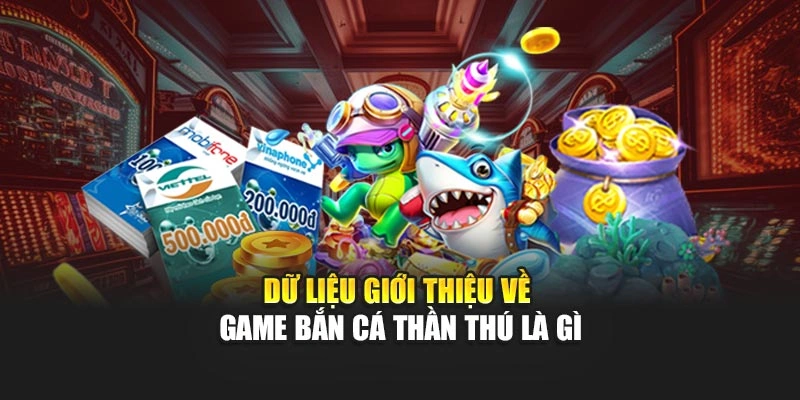 Dữ liệu giới thiệu về game bắn cá thần thú là gì