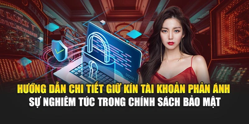 Hướng dẫn chi tiết giữ kín tài khoản phản ánh sự nghiêm túc trong chính sách bảo mật