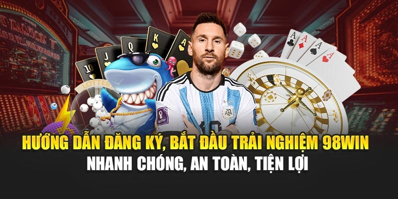 Hướng dẫn đăng ký, bắt đầu trải nghiệm 98WIN nhanh chóng, an toàn, tiện lợi