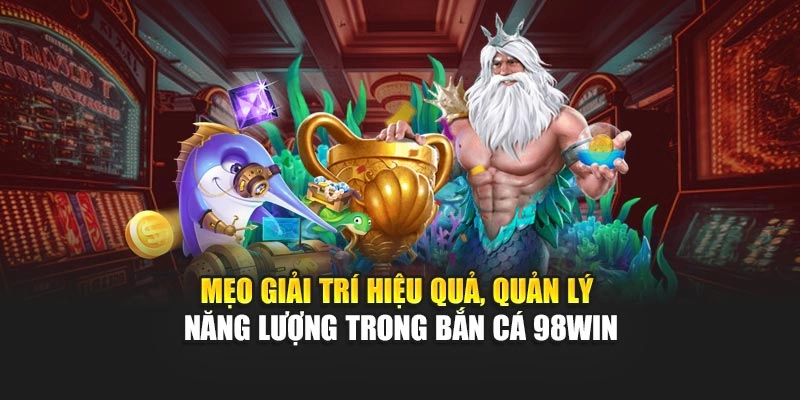 Mẹo giải trí hiệu quả, quản lý năng lượng trong bắn cá 98WIN