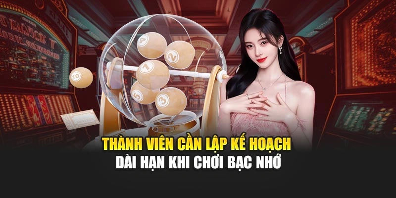 Thành viên cần lập kế hoạch dài hạn khi chơi bạc nhớ