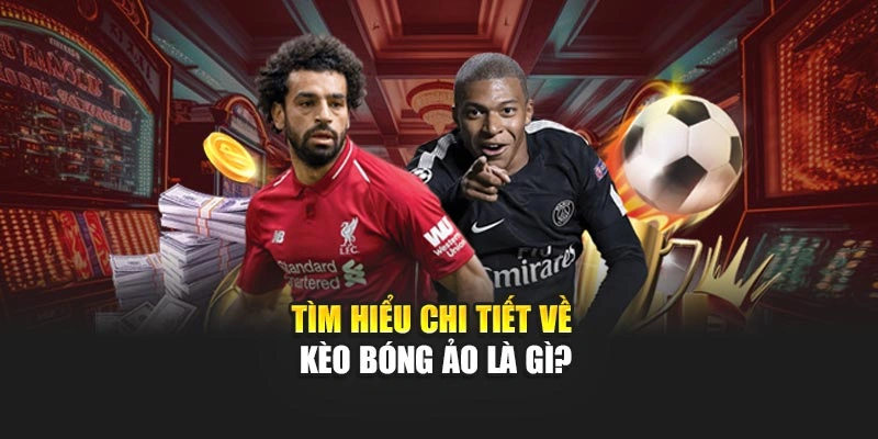 Tìm hiểu chi tiết về kèo bóng ảo là gì?