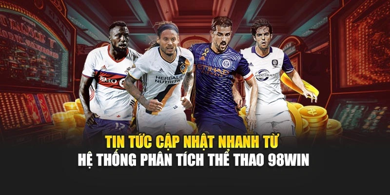 Tin tức cập nhật nhanh từ hệ thống phân tích thể thao 98WIN