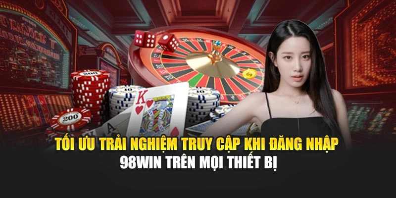 Tối ưu trải nghiệm truy cập khi đăng nhập 98WIN trên mọi thiết bị
