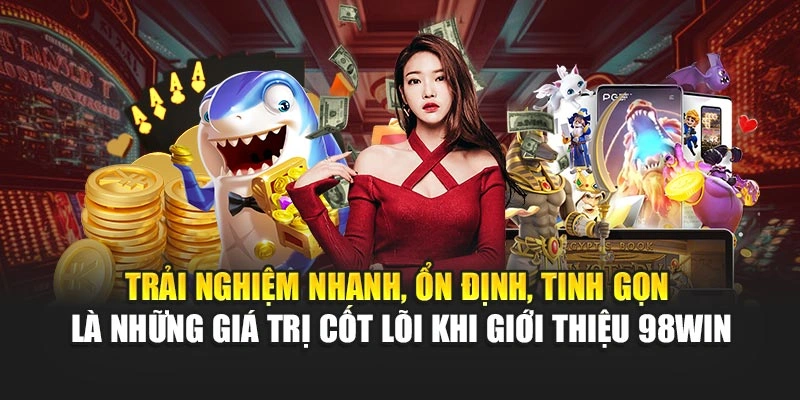 Trải nghiệm nhanh, ổn định, tinh gọn là những giá trị cốt lõi khi giới thiệu 98WIN